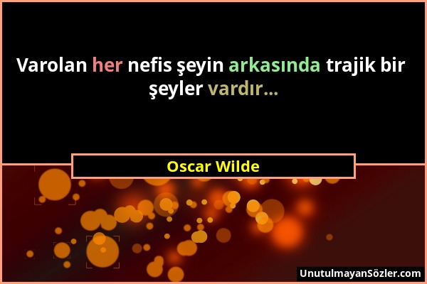 Oscar Wilde - Varolan her nefis şeyin arkasında trajik bir şeyler vardır......