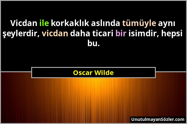 Oscar Wilde - Vicdan ile korkaklık aslında tümüyle aynı şeylerdir, vicdan daha ticari bir isimdir, hepsi bu....