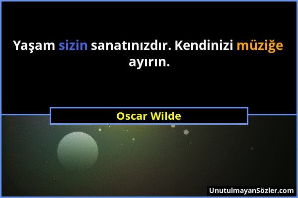 Oscar Wilde - Yaşam sizin sanatınızdır. Kendinizi müziğe ayırın....