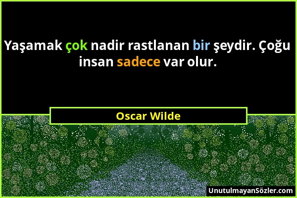 Oscar Wilde - Yaşamak çok nadir rastlanan bir şeydir. Çoğu insan sadece var olur....