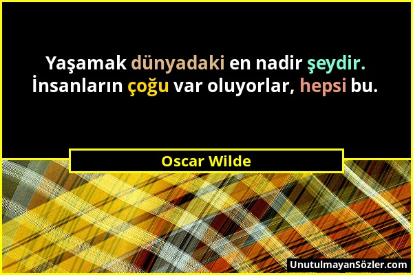 Oscar Wilde - Yaşamak dünyadaki en nadir şeydir. İnsanların çoğu var oluyorlar, hepsi bu....