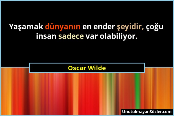 Oscar Wilde - Yaşamak dünyanın en ender şeyidir, çoğu insan sadece var olabiliyor....