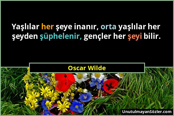 Oscar Wilde - Yaşlılar her şeye inanır, orta yaşlılar her şeyden şüphelenir, gençler her şeyi bilir....