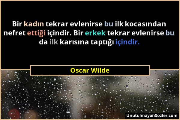 Oscar Wilde - Bir kadın tekrar evlenirse bu ilk kocasından nefret ettiği içindir. Bir erkek tekrar evlenirse bu da ilk karısına taptığı içindir....