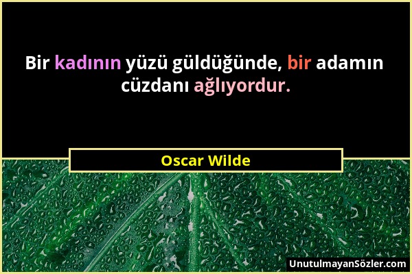 Oscar Wilde - Bir kadının yüzü güldüğünde, bir adamın cüzdanı ağlıyordur....