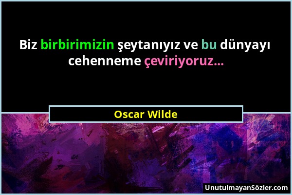 Oscar Wilde - Biz birbirimizin şeytanıyız ve bu dünyayı cehenneme çeviriyoruz......