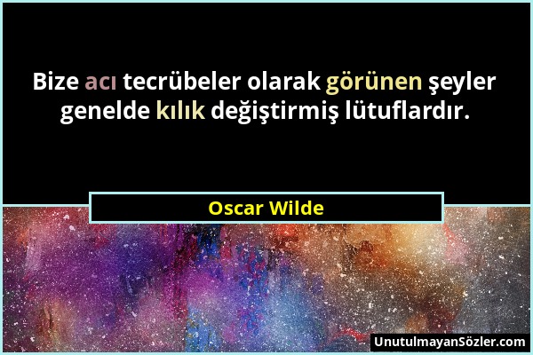 Oscar Wilde - Bize acı tecrübeler olarak görünen şeyler genelde kılık değiştirmiş lütuflardır....