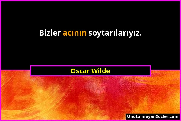 Oscar Wilde - Bizler acının soytarılarıyız....