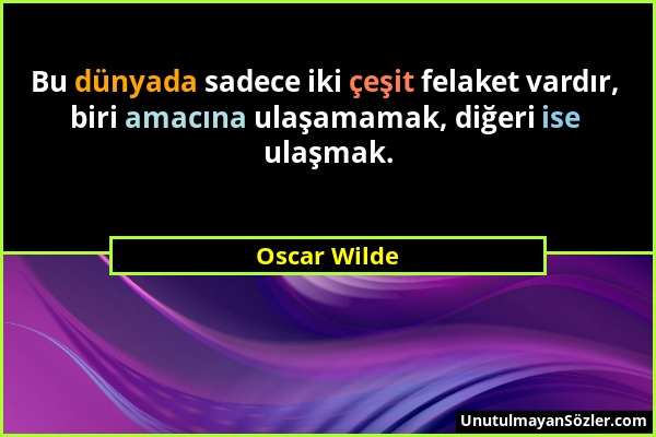 Oscar Wilde - Bu dünyada sadece iki çeşit felaket vardır, biri amacına ulaşamamak, diğeri ise ulaşmak....