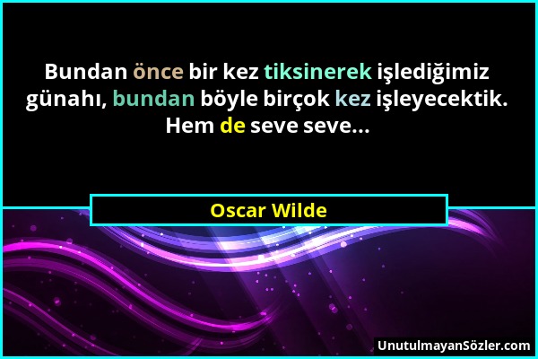 Oscar Wilde - Bundan önce bir kez tiksinerek işlediğimiz günahı, bundan böyle birçok kez işleyecektik. Hem de seve seve......