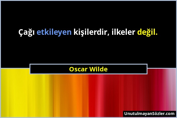 Oscar Wilde - Çağı etkileyen kişilerdir, ilkeler değil....