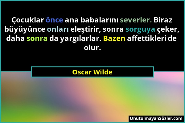 Oscar Wilde - Çocuklar önce ana babalarını severler. Biraz büyüyünce onları eleştirir, sonra sorguya çeker, daha sonra da yargılarlar. Bazen affettikl...