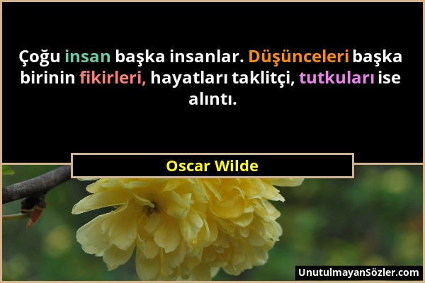 Oscar Wilde - Çoğu insan başka insanlar. Düşünceleri başka birinin fikirleri, hayatları taklitçi, tutkuları ise alıntı....