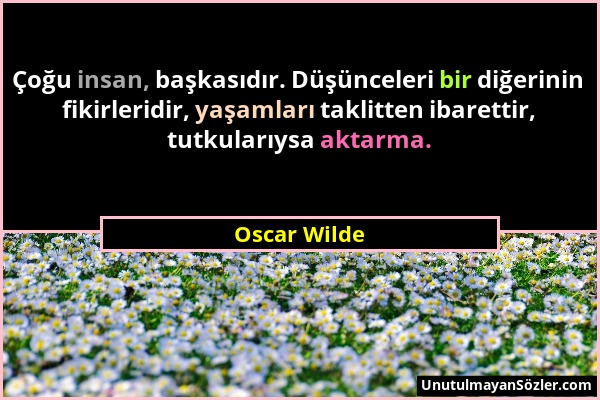 Oscar Wilde - Çoğu insan, başkasıdır. Düşünceleri bir diğerinin fikirleridir, yaşamları taklitten ibarettir, tutkularıysa aktarma....