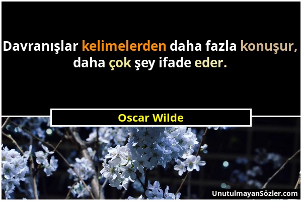 Oscar Wilde - Davranışlar kelimelerden daha fazla konuşur, daha çok şey ifade eder....