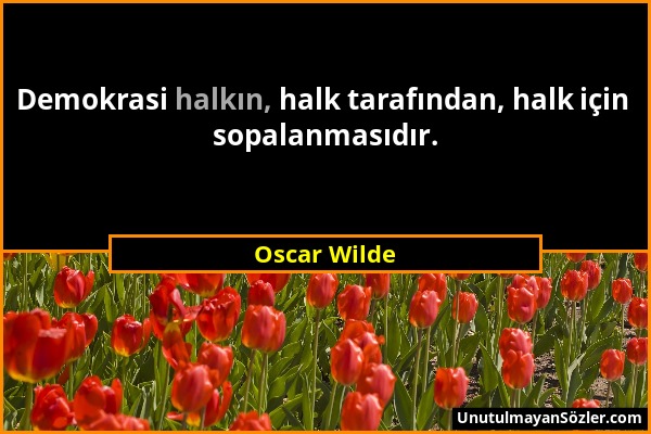 Oscar Wilde - Demokrasi halkın, halk tarafından, halk için sopalanmasıdır....