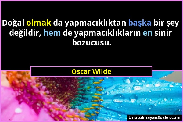 Oscar Wilde - Doğal olmak da yapmacıklıktan başka bir şey değildir, hem de yapmacıklıkların en sinir bozucusu....