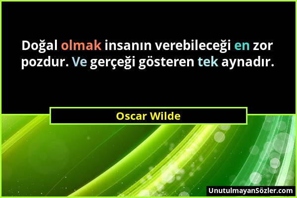 Oscar Wilde - Doğal olmak insanın verebileceği en zor pozdur. Ve gerçeği gösteren tek aynadır....