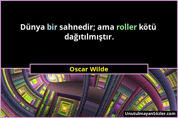 Oscar Wilde - Dünya bir sahnedir; ama roller kötü dağıtılmıştır....