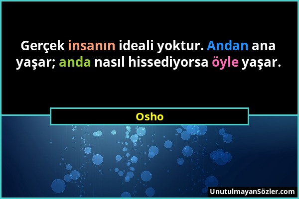 Osho - Gerçek insanın ideali yoktur. Andan ana yaşar; anda nasıl hissediyorsa öyle yaşar....