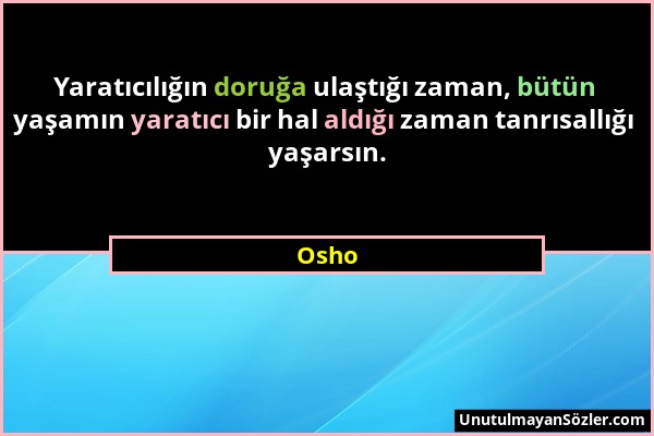 Osho - Yaratıcılığın doruğa ulaştığı zaman, bütün yaşamın yaratıcı bir hal aldığı zaman tanrısallığı yaşarsın....