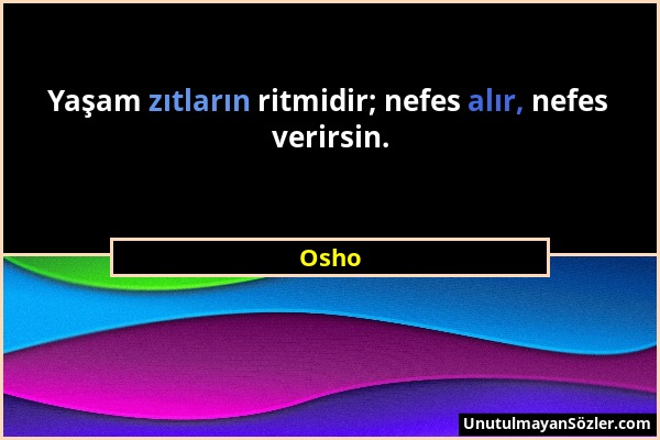 Osho - Yaşam zıtların ritmidir; nefes alır, nefes verirsin....