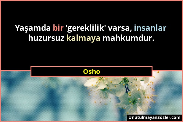 Osho - Yaşamda bir 'gereklilik' varsa, insanlar huzursuz kalmaya mahkumdur....