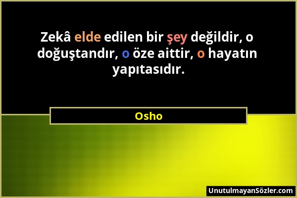 Osho - Zekâ elde edilen bir şey değildir, o doğuştandır, o öze aittir, o hayatın yapıtasıdır....