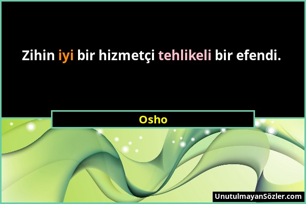 Osho - Zihin iyi bir hizmetçi tehlikeli bir efendi....