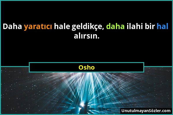 Osho - Daha yaratıcı hale geldikçe, daha ilahi bir hal alırsın....