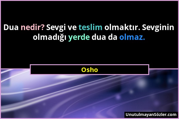 Osho - Dua nedir? Sevgi ve teslim olmaktır. Sevginin olmadığı yerde dua da olmaz....