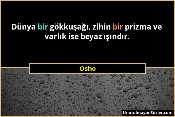 Osho - Dünya bir gökkuşağı, zihin bir prizma ve varlık ise beyaz ışındır....