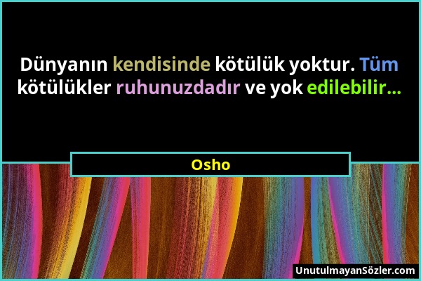 Osho - Dünyanın kendisinde kötülük yoktur. Tüm kötülükler ruhunuzdadır ve yok edilebilir......