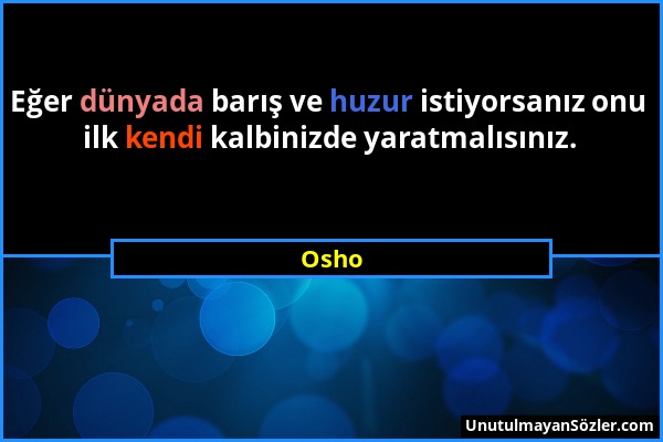 Osho - Eğer dünyada barış ve huzur istiyorsanız onu ilk kendi kalbinizde yaratmalısınız....