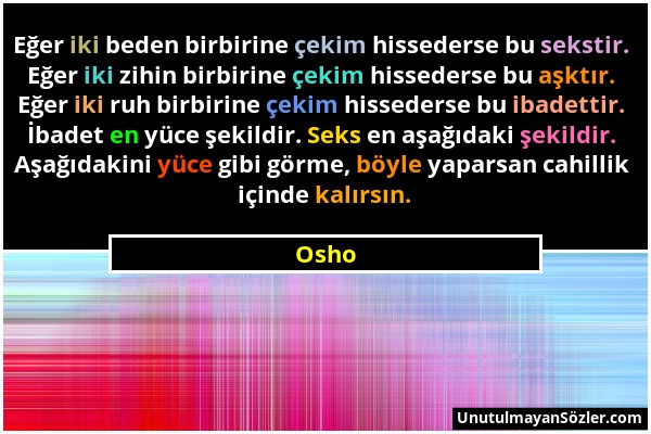 Osho - Eğer iki beden birbirine çekim hissederse bu sekstir. Eğer iki zihin birbirine çekim hissederse bu aşktır. Eğer iki ruh birbirine çekim hissede...