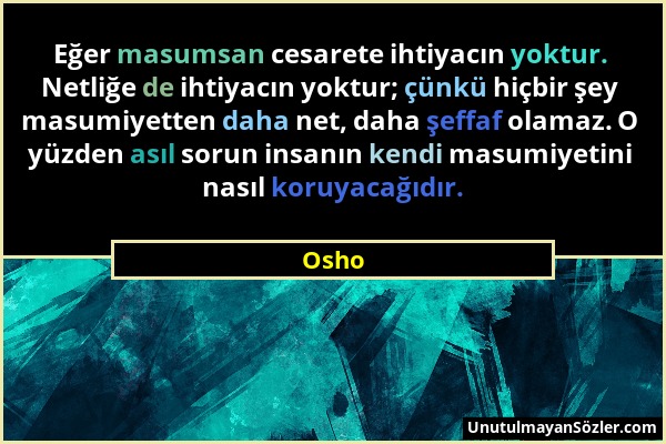 Osho - Eğer masumsan cesarete ihtiyacın yoktur. Netliğe de ihtiyacın yoktur; çünkü hiçbir şey masumiyetten daha net, daha şeffaf olamaz. O yüzden asıl...