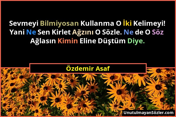 Özdemir Asaf - Sevmeyi Bilmiyosan Kullanma O İki Kelimeyi! Yani Ne Sen Kirlet Ağzını O Sözle. Ne de O Söz Ağlasın Kimin Eline Düştüm Diye....