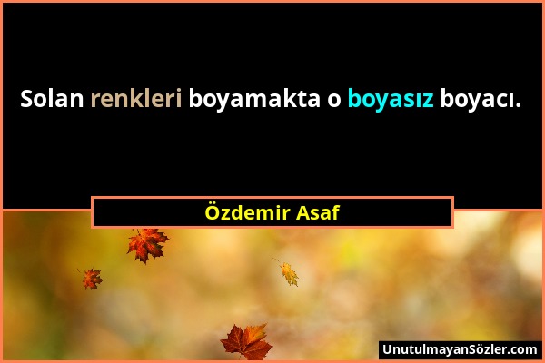 Özdemir Asaf - Solan renkleri boyamakta o boyasız boyacı....