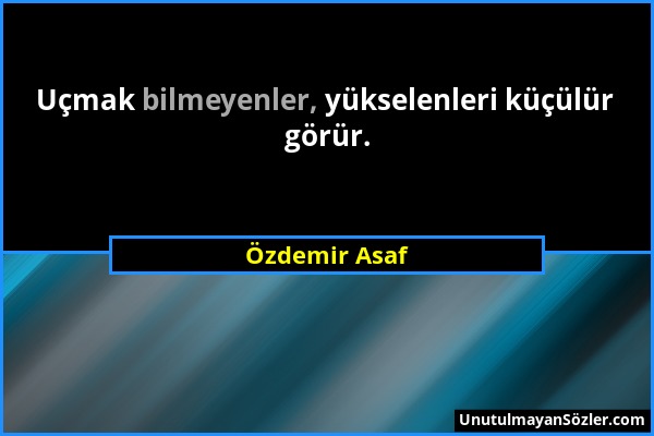 Özdemir Asaf - Uçmak bilmeyenler, yükselenleri küçülür görür....