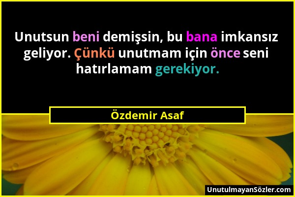 Özdemir Asaf - Unutsun beni demişsin, bu bana imkansız geliyor. Çünkü unutmam için önce seni hatırlamam gerekiyor....