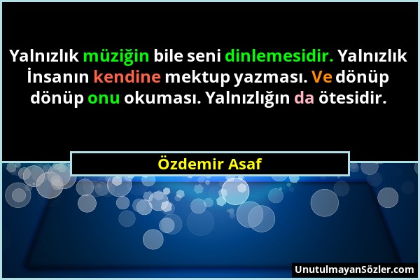 Özdemir Asaf - Yalnızlık müziğin bile seni dinlemesidir. Yalnızlık İnsanın kendine mektup yazması. Ve dönüp dönüp onu okuması. Yalnızlığın da ötesidir...