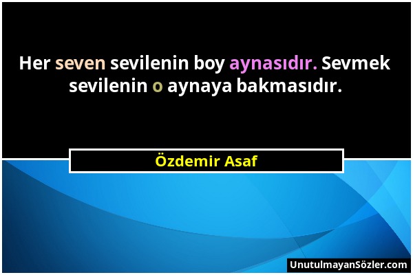 Özdemir Asaf - Her seven sevilenin boy aynasıdır. Sevmek sevilenin o aynaya bakmasıdır....