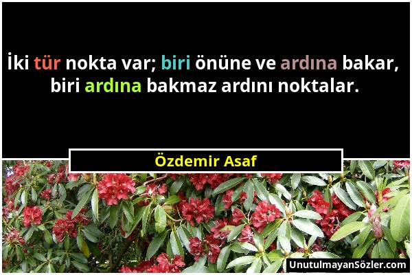 Özdemir Asaf - İki tür nokta var; biri önüne ve ardına bakar, biri ardına bakmaz ardını noktalar....