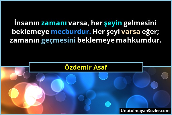 Özdemir Asaf - İnsanın zamanı varsa, her şeyin gelmesini beklemeye mecburdur. Her şeyi varsa eğer; zamanın geçmesini beklemeye mahkumdur....