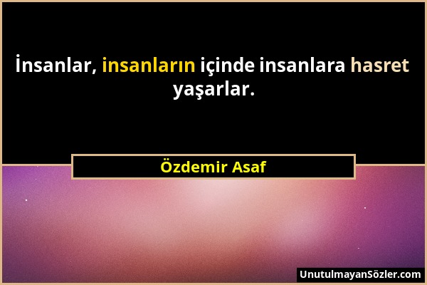 Özdemir Asaf - İnsanlar, insanların içinde insanlara hasret yaşarlar....