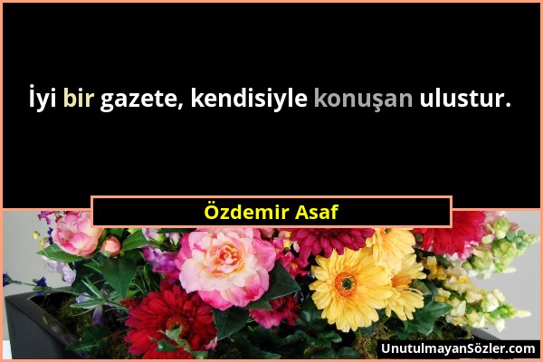 Özdemir Asaf - İyi bir gazete, kendisiyle konuşan ulustur....