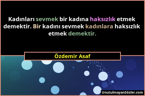 Özdemir Asaf - Kadınları sevmek bir kadına haksızlık etmek demektir. Bir kadını sevmek kadınlara haksızlık etmek demektir....