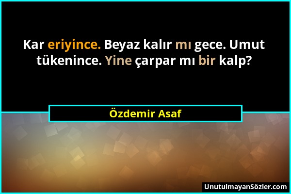 Özdemir Asaf - Kar eriyince. Beyaz kalır mı gece. Umut tükenince. Yine çarpar mı bir kalp?...