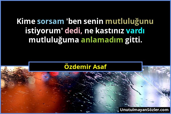 Özdemir Asaf - Kime sorsam 'ben senin mutluluğunu istiyorum' dedi, ne kastınız vardı mutluluğuma anlamadım gitti....