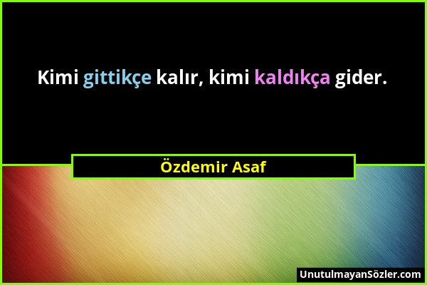 Özdemir Asaf - Kimi gittikçe kalır, kimi kaldıkça gider....